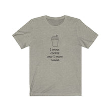 Load image into Gallery viewer, I Drink Coffee and I Know Things - Coffee Lover T-Shirt.  Great gift for a coffee person or barista.  Caffeine lover tee shirt.  Great fit for both men and women. This classic unisex jersey short sleeve tee fits like a well-loved favorite. Soft cotton and quality print make you fall in love with it over and over again. 
