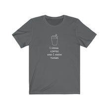 Load image into Gallery viewer, I Drink Coffee and I Know Things - Coffee Lover T-Shirt.  Great gift for a coffee person or barista.  Caffeine lover tee shirt.  Great fit for both men and women. This classic unisex jersey short sleeve tee fits like a well-loved favorite. Soft cotton and quality print make you fall in love with it over and over again. 
